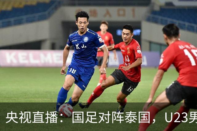 央视直播：国足对阵泰国，U23男足迎战塔吉克斯坦，两队都可能连胜