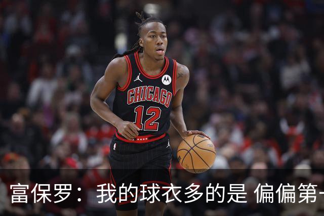 富保罗：我的球衣多的是 偏偏第一次遇到詹姆斯时和他穿了同一件
